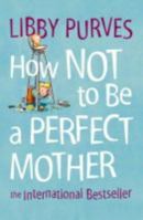 How Not to Be a Perfect Mother 0007163843 Book Cover