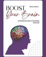 Boost Your Brain: A Nutritional Guide to Combating Dementia B0BRYZTDVH Book Cover