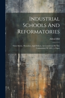 Industrial Schools And Reformatories: Their Merits, Blemishes, And Defects, As Considered By The Commission Of 1882, A Paper 1021425079 Book Cover