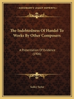 The Indebtedness Of Handel To Works By Other Composers: A Presentation Of Evidence 1165599384 Book Cover