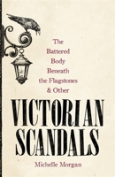 The Battered Body Beneath the Flagstones, and Other Victorian Scandals 147213947X Book Cover