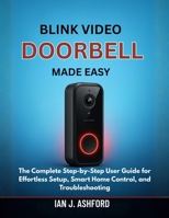 BLINK VIDEO DOORBELL MADE EASY: The Complete Step-by-Step User Guide for Effortless Setup, Smart Home Control, and Troubleshooting B0FVTYN5DH Book Cover
