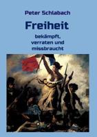 Freiheit: bekämpft, verraten und missbraucht 3748283970 Book Cover