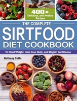 The Complete Sirtfood Diet Cookbook: 400+ Delicious, and Healthy Recipes to Shed Weight, Heal Your Body, and Regain Confidence 1649842279 Book Cover
