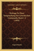 Beitrage Zu Einer Neugestaltung Der Griechischen Grammatik, Book 1-2 (1850) 1160717389 Book Cover