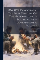1776. 1876. Democracy. The First Century Of The National Life. Is Political Self-government A Failure? 1246835134 Book Cover