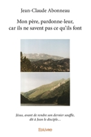 Mon père, pardonne-leur, car ils ne savent pas ce qu'ils font: Jésus, avant de rendre son dernier souffle, dit à Jean le disciple... (French Edition) 2334036625 Book Cover