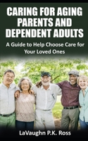 Caring for Aging Parents and Dependent Adults: A Guide to Help Choose Care for Your Loved Ones B0C1JK3K3Q Book Cover