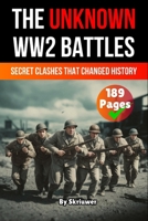 The Unknown World War 2 Battles Book: Secret Clashes That Changed History 3565078596 Book Cover