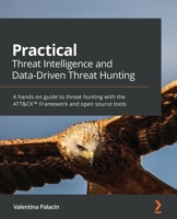 Practical Threat Intelligence and Data-Driven Threat Hunting: A hands-on guide to threat hunting with the ATT&CK™ Framework and open source tools 1838556370 Book Cover