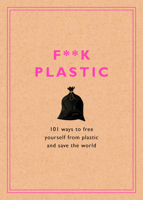 F**k Plastic: 101 Ways to Free Yourself from Plastic and Save the World 1984826026 Book Cover