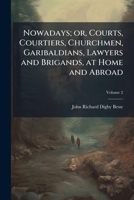 Nowadays; or, Courts, courtiers, churchmen, garibaldians, lawyers and brigands, at home and abroad Volume 2 1178208753 Book Cover