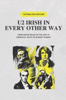 U2 IRISH IN EVERY OTHER WAY: FROM OSCAR WILDE TO THE ZOO TV, FROM W.B. YEATS TO BLOODY SUNDAY B0CVQH7GNM Book Cover