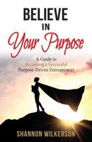 Believe in Your Purpose: A Guide to Becoming a Successful Purpose-Driven Entrepreneur 1732352062 Book Cover