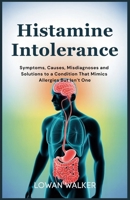 Histamine Intolerance: Symptoms, Causes, Misdiagnoses, and Solutions to a Condition That Mimics Allergies But Isn’t One B0FB3Y5LLB Book Cover