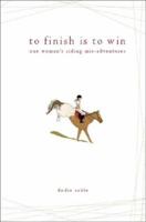 To Finish Is to Win: One Woman's Riding Adventures 1602477531 Book Cover