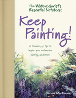 The Watercolorist's Essential Notebook - Keep Painting!: A Treasury of Tips to Inspire Your Watercolor Painting Adventure 1440348774 Book Cover