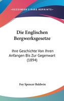 Die Englischen Bergwerksgesetze: Ihre Geschichte Von Ihren Anfangen Bis Zur Gegenwart (1894) 1168426995 Book Cover