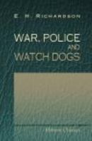 War, Police and Watch Dogs. By Major E.H. Richardson. 0543689948 Book Cover