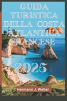 GUIDA TURISTICA DELLA COSTA ATLANTICA FRANCESE 2025: Scopri la bellezza costiera e il fascino francese senza tempo (Italian Edition) B0DSC42VDN Book Cover
