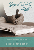 Letters To My Papa: A Personal Story of Hope, Grief, And Love 1682229629 Book Cover