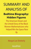 Summary and Analysis of Bedtime Biography: Hidden Figures: The American Dream and the Untold Story of the Black Women Mathematicians who Helped Win the Space Race By Margot Lee Shetterly B096TJDKPB Book Cover