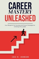Career Mastery Unleashed: Your Blueprint for Success And Proven Strategies for Climbing The Career Ladder B0CPQB8MLS Book Cover