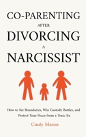 Co-Parenting After Divorcing a Narcissist: How to Set Boundaries, Win Custody Battles, and Protect Your Peace from a Toxic Ex 1806477025 Book Cover