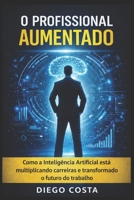 O Profissional Aumentado: Como a Inteligência Artificial está multiplicando carreiras e transformando o futuro do trabalho (Portuguese Edition) B0GS5QJK2Q Book Cover