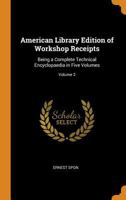 American Library Edition of Workshop Receipts: Being a Complete Technical Encyclopaedia in Five Volumes; Volume 2 B0BMB6RCL2 Book Cover