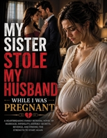 MY SISTER STOLE MY HUSBAND WHILE I WAS PREGNANT: A Heartbreaking Family Betrayal Novel of Infidelity, Sisterly Secrets, Marriage, and Finding the Strength to Start Again B0HJ8DTPXC Book Cover