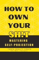HOW TO OWN YOUR SH!T: MASTERING SELF-PROJECTION B0C79H7L6C Book Cover