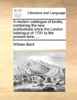 A modern catalogue of books, containing the new publications since the London catalogue of 1791 to the present time, ... 1170388221 Book Cover