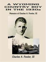 A Wyoming Country Boy in the 1930s: Memoirs of Charles A. Fowler, III 1410721159 Book Cover