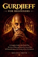Gurdjieff for Beginners: A Complete Guide to the Fourth Way, the Law of Three and Seven, the Centers of Man, Self-Remembering, and the Practice of Inner Development B0GTMZS15M Book Cover
