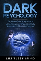 Dark Psychology: The Ultimate Guide To Learn How To Use Advanced Persuasion Techniques, Reverse Psychology, NLP, Deception And Brainwashing Tacticts In Your Daily Life B084WMGWSQ Book Cover