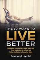 The 10 Ways to Live Better: Discover How to Improve Your Lifestyle, How to Build Strong Relationships to Live Better and Work on Your Mindset to Change Your Habits 1698647433 Book Cover