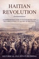 Haitian Revolution : A Comprehensive Guide to Haitian Revolution Including a Complete History of the Events 1648642349 Book Cover