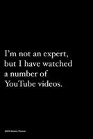 2020 Weekly Planner: Jan 1, 2020 to Dec 31, 2020: Funny Humour Weekly & Monthly Planner + Calendar Views | I'm not an expert, but I have watched a number of YouTube videos 1677963859 Book Cover