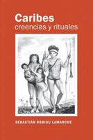 Caribes, creencias y rituales: La verdadera historia de los Caribes 1537080954 Book Cover