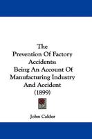 The Prevention of Factory Accidents: A Practical Guide to the Law on the Safe-Guarding, Safe-Working - Scholar's Choice Edition 1014756286 Book Cover