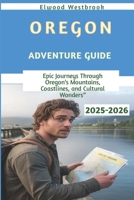 Oregon Adventure Guide 2025-2026: Epic Journeys Through Oregon’s Mountains, Coastlines, and Cultural Wonders B0FJYFNWHJ Book Cover