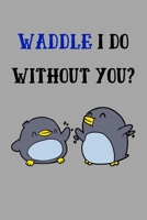Waddle I Do Without You?: Cute Penguin Notebook Gift for Him / Her 166138479X Book Cover