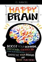 Happy Brain: Boost Your Dopamine, Serotonin, Oxytocin & Other Neurotransmitters Naturally, Improve Your Focus and Brain Functions (38+ Tips, Train, Power, Function, Science, Endorphins) 1537524798 Book Cover