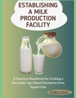 ESTABLISHING A MILK PRODUCTION FACILITY: A Practical Handbook for Crafting a Successful Agri-Based Enterprise from Square One B0FH6MG99J Book Cover