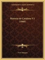 Historia de Catalu�a Y de la Corona de Aragon, Vol. 1: Escrita Para Darla a Conocer Al Pueblo, Record�ndole Los Grandes Hechos de Sus Ascendientes En Virtud, Patriotismo Y Armas, Y Para Difundir Entre 117217394X Book Cover