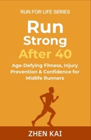 Run Strong After 40: Age-Defying Fitness, Injury Prevention & Confidence for Midlife Runners (Run For Life) B0FMSZ44PR Book Cover