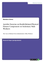 Aerobic Exercise on Health Related Physical Fitness Component on Sedentary Male Workers: The Case of Bistima Town Administrative Office Workers 3346300609 Book Cover