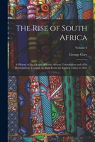 The Rise of South Africa: A History of the Origin of South African Colonisation and of its Development Towards the East From the Earliest Times to 1857; Volume 6 1018568344 Book Cover