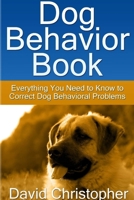 Dog Behavior Book (Everything You Need to Know to Correct Dog Behavioral Problems) 1304670120 Book Cover